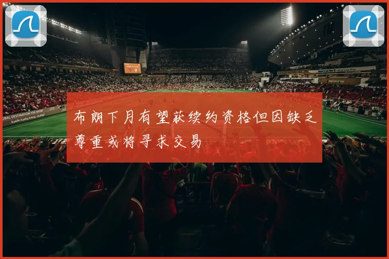 布朗下月有望获续约资格但因缺乏尊重或将寻求交易