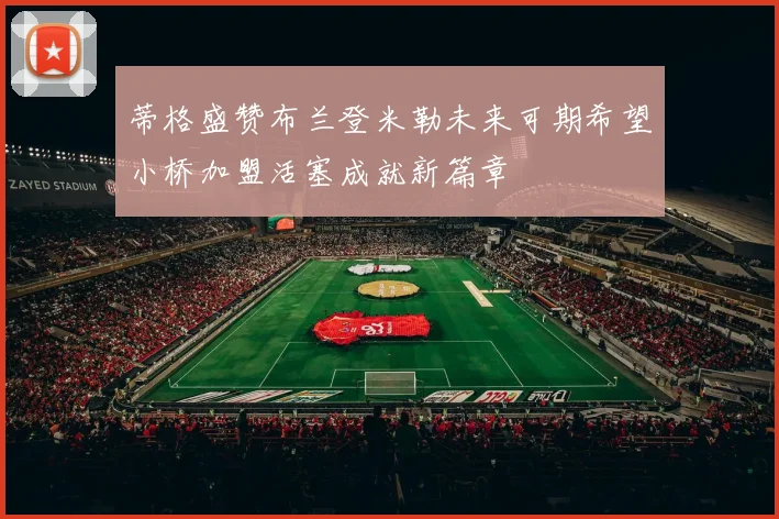 蒂格盛赞布兰登米勒未来可期希望小桥加盟活塞成就新篇章
