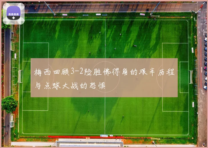 梅西回顾3-2险胜佛得角的艰辛历程与点球大战的恐惧