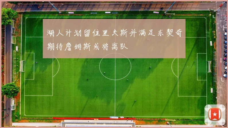 湖人计划留住里夫斯并满足东契奇期待詹姆斯或将离队