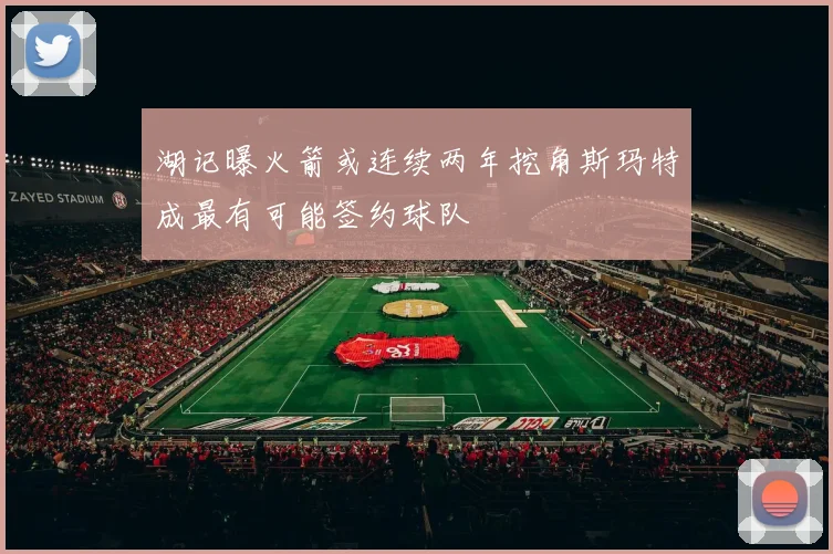 湖记曝火箭或连续两年挖角斯玛特成最有可能签约球队