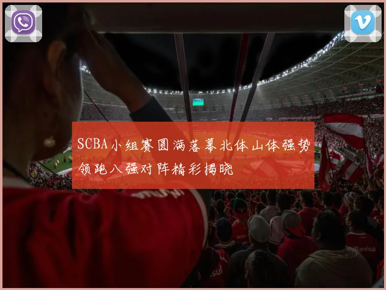 SCBA小组赛圆满落幕北体山体强势领跑八强对阵精彩揭晓