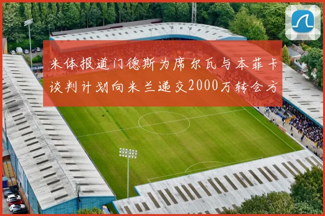 米体报道门德斯为席尔瓦与本菲卡谈判计划向米兰递交2000万转会方案