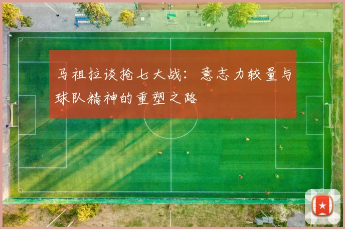 马祖拉谈抢七大战：意志力较量与球队精神的重塑之路