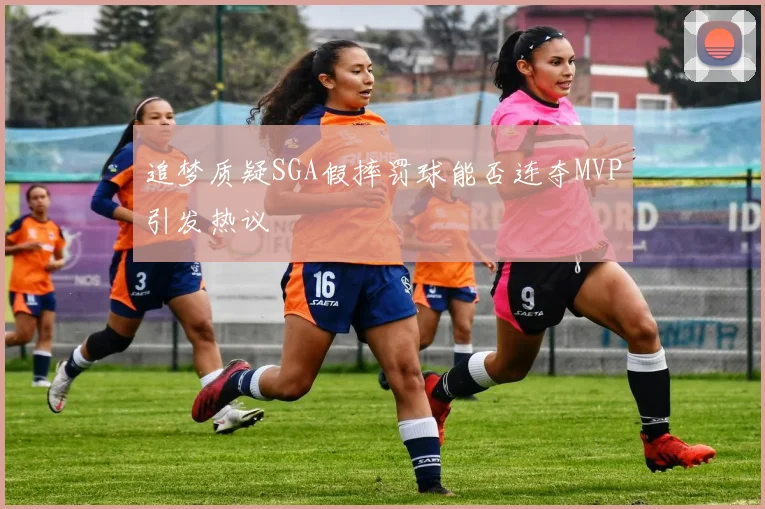 追梦质疑SGA假摔罚球能否连夺MVP引发热议