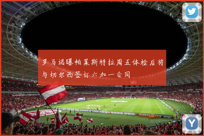 罗马诺曝帕莱斯特拉周五体检后将与切尔西签订六加一合同