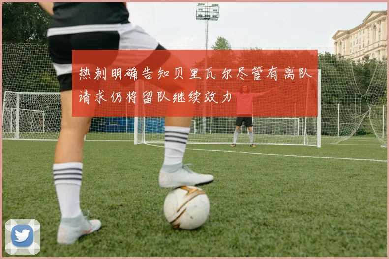 热刺明确告知贝里瓦尔尽管有离队请求仍将留队继续效力